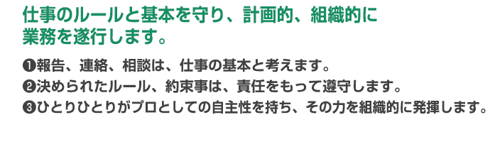 仕事のルールと基本を守り、計画的、組織的に業務を遂行します。