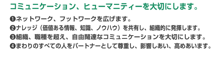 コミュニケーション、ヒューマニティーを大切にします。